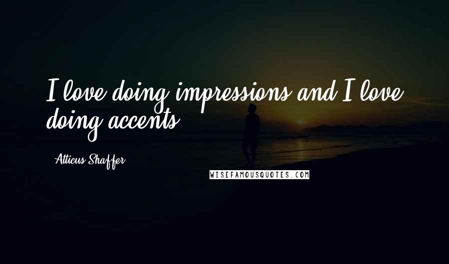 Atticus Shaffer Quotes: I love doing impressions and I love doing accents.