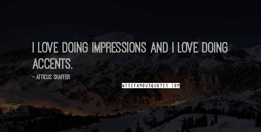 Atticus Shaffer Quotes: I love doing impressions and I love doing accents.