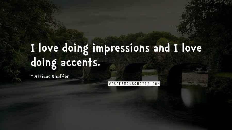 Atticus Shaffer Quotes: I love doing impressions and I love doing accents.