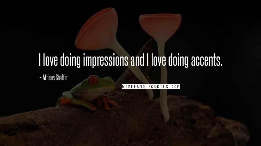 Atticus Shaffer Quotes: I love doing impressions and I love doing accents.