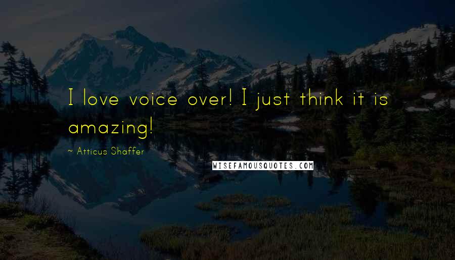 Atticus Shaffer Quotes: I love voice over! I just think it is amazing!