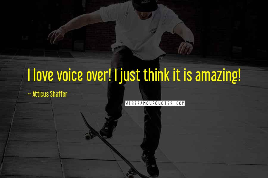 Atticus Shaffer Quotes: I love voice over! I just think it is amazing!