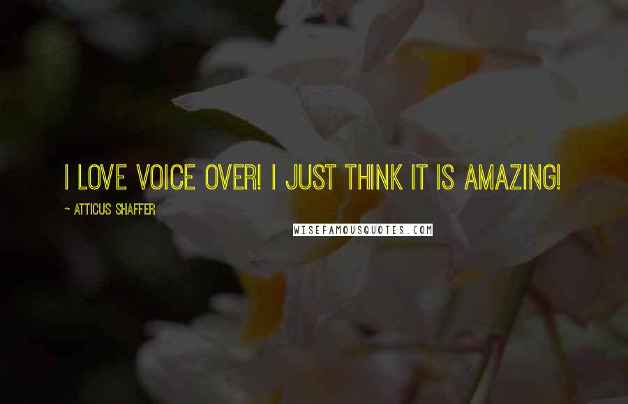 Atticus Shaffer Quotes: I love voice over! I just think it is amazing!