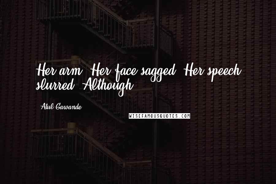 Atul Gawande Quotes: Her arm. Her face sagged. Her speech slurred. Although