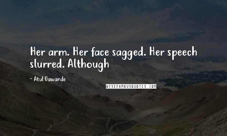 Atul Gawande Quotes: Her arm. Her face sagged. Her speech slurred. Although