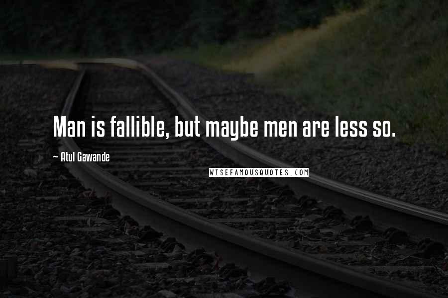 Atul Gawande Quotes: Man is fallible, but maybe men are less so.