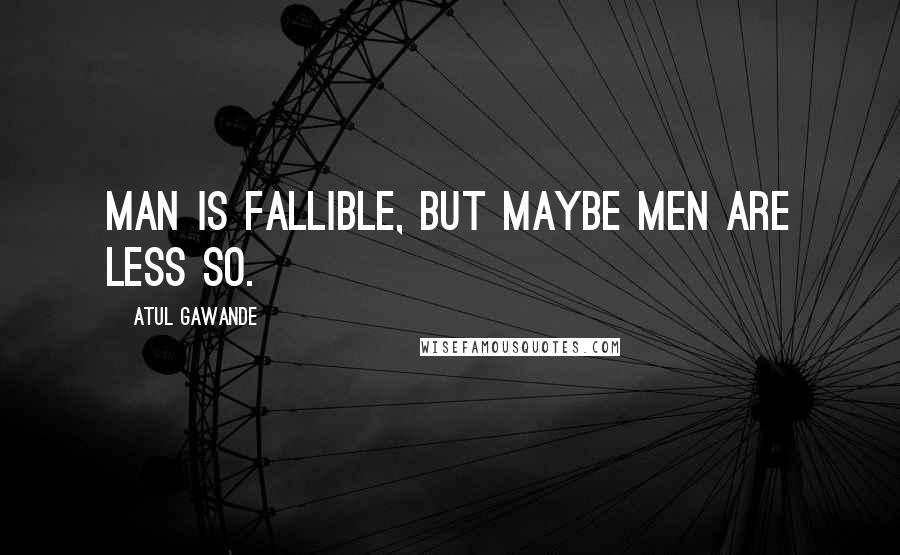 Atul Gawande Quotes: Man is fallible, but maybe men are less so.