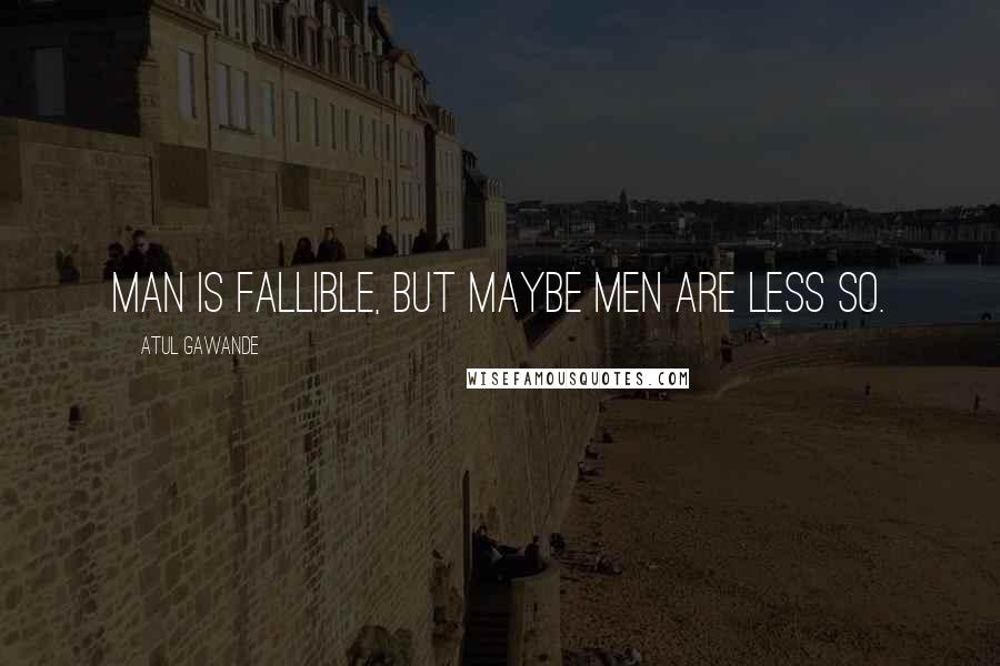 Atul Gawande Quotes: Man is fallible, but maybe men are less so.