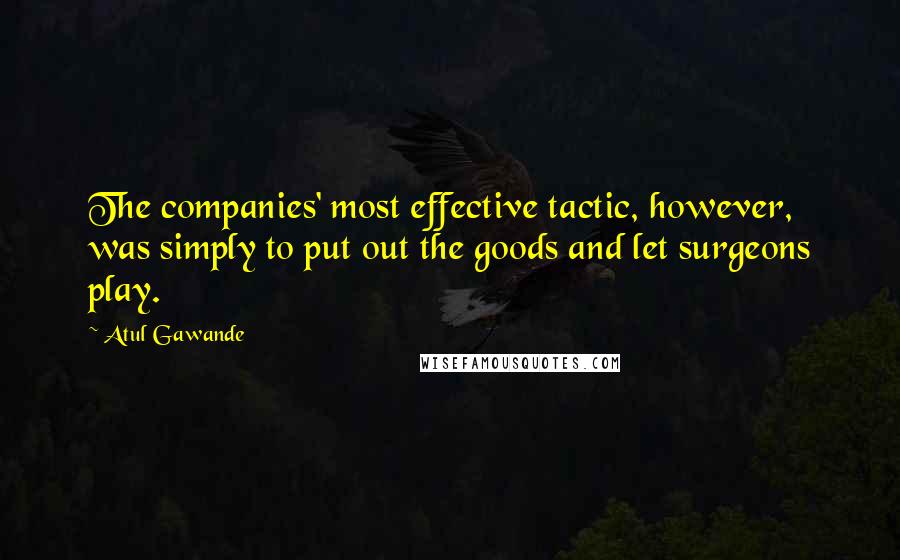 Atul Gawande Quotes: The companies' most effective tactic, however, was simply to put out the goods and let surgeons play.