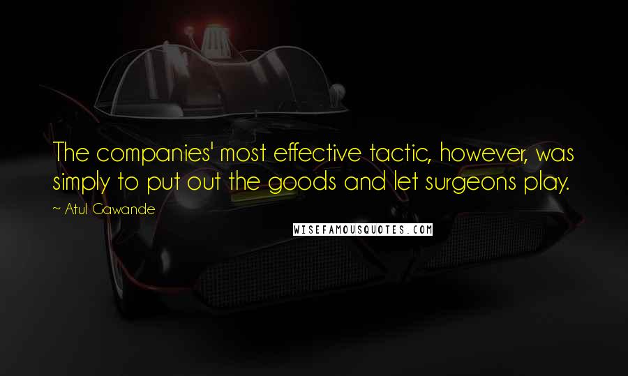 Atul Gawande Quotes: The companies' most effective tactic, however, was simply to put out the goods and let surgeons play.