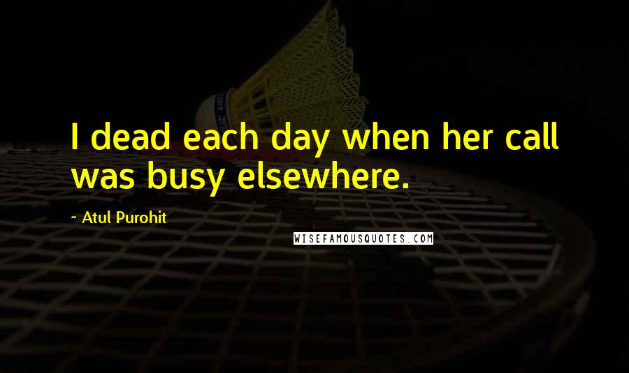 Atul Purohit Quotes: I dead each day when her call was busy elsewhere.