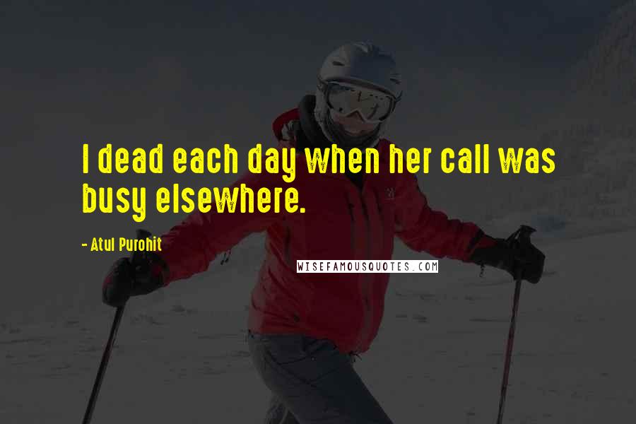 Atul Purohit Quotes: I dead each day when her call was busy elsewhere.