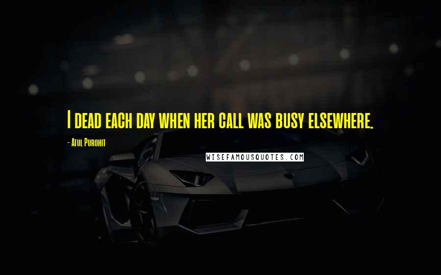 Atul Purohit Quotes: I dead each day when her call was busy elsewhere.