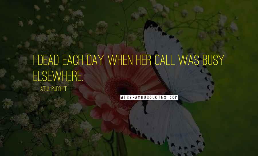 Atul Purohit Quotes: I dead each day when her call was busy elsewhere.