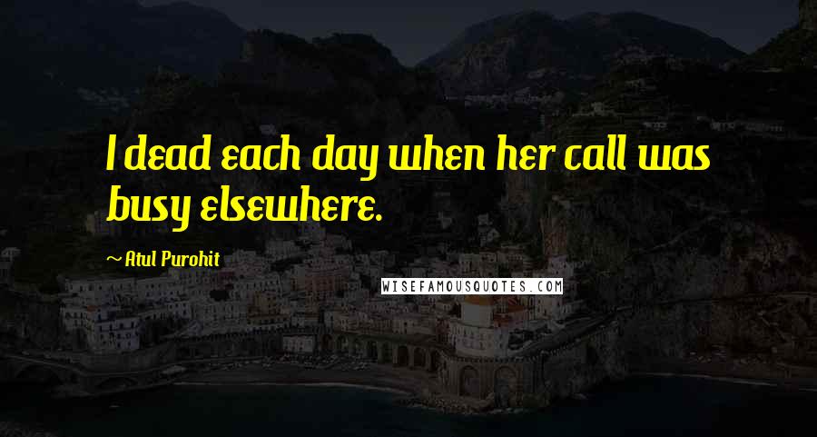 Atul Purohit Quotes: I dead each day when her call was busy elsewhere.