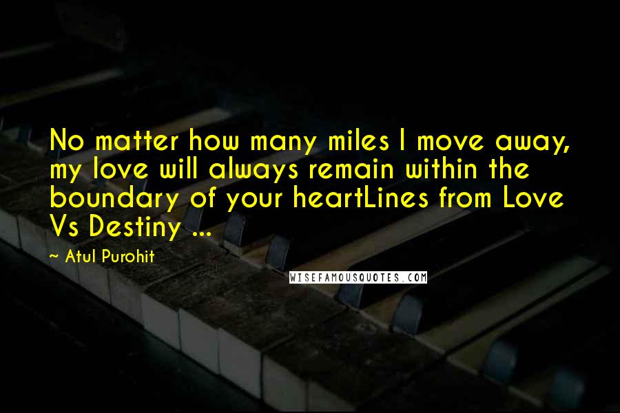 Atul Purohit Quotes: No matter how many miles I move away, my love will always remain within the boundary of your heartLines from Love Vs Destiny ...