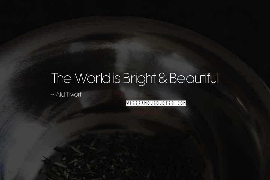 Atul Tiwari Quotes: The World is Bright & Beautiful