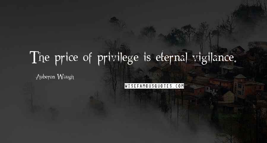 Auberon Waugh Quotes: The price of privilege is eternal vigilance.