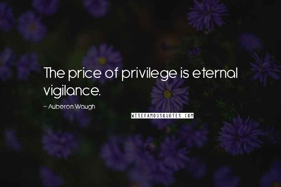 Auberon Waugh Quotes: The price of privilege is eternal vigilance.