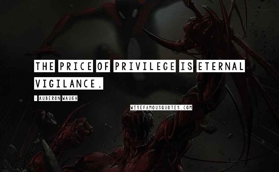 Auberon Waugh Quotes: The price of privilege is eternal vigilance.