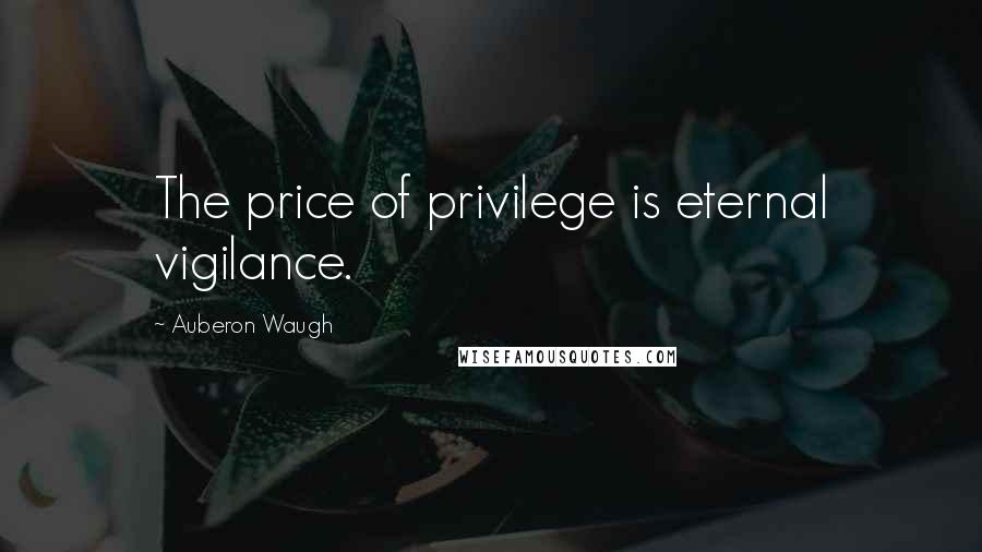 Auberon Waugh Quotes: The price of privilege is eternal vigilance.