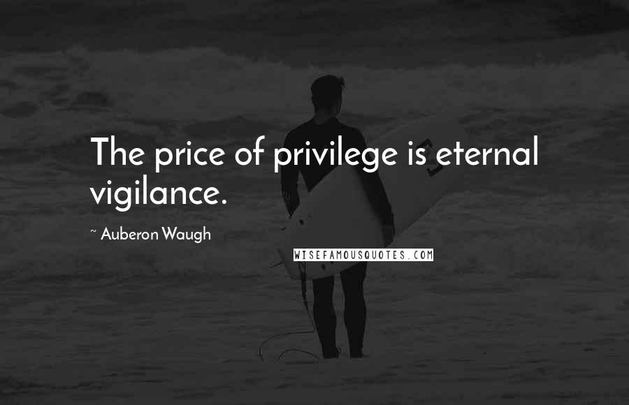 Auberon Waugh Quotes: The price of privilege is eternal vigilance.