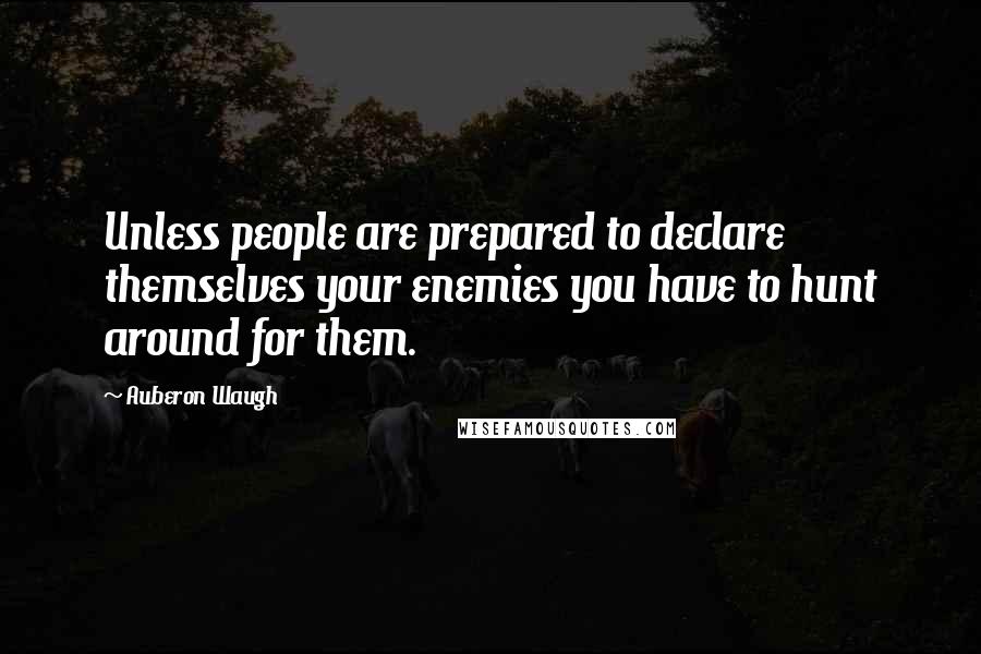 Auberon Waugh Quotes: Unless people are prepared to declare themselves your enemies you have to hunt around for them.