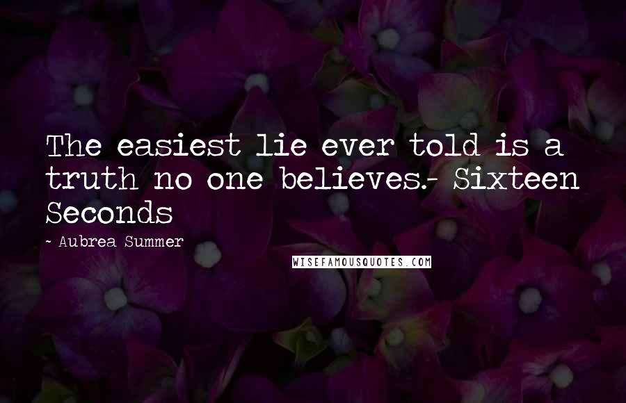 Aubrea Summer Quotes: The easiest lie ever told is a truth no one believes.- Sixteen Seconds