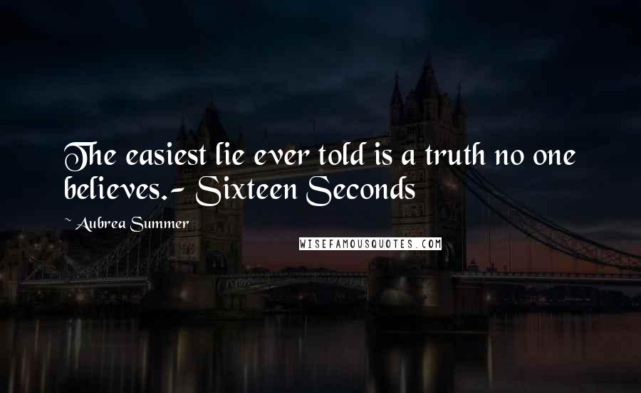 Aubrea Summer Quotes: The easiest lie ever told is a truth no one believes.- Sixteen Seconds