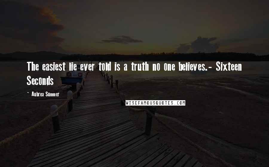 Aubrea Summer Quotes: The easiest lie ever told is a truth no one believes.- Sixteen Seconds