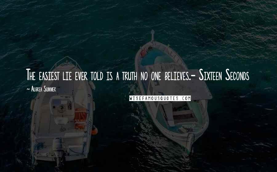 Aubrea Summer Quotes: The easiest lie ever told is a truth no one believes.- Sixteen Seconds