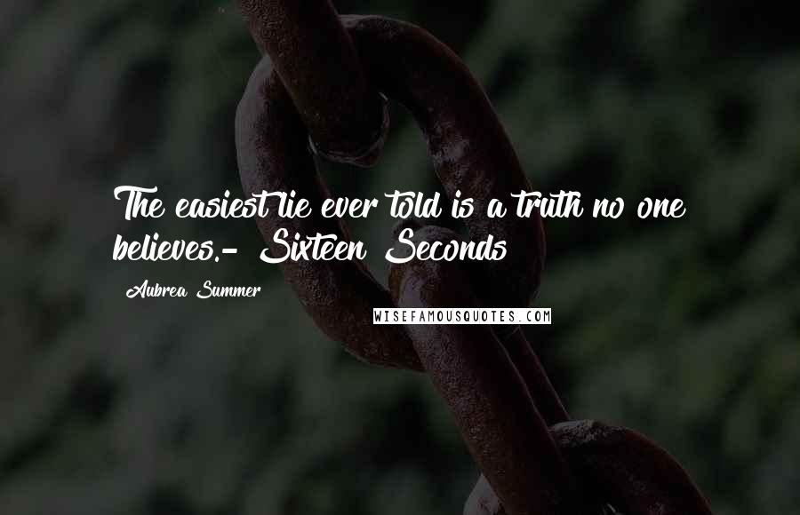 Aubrea Summer Quotes: The easiest lie ever told is a truth no one believes.- Sixteen Seconds