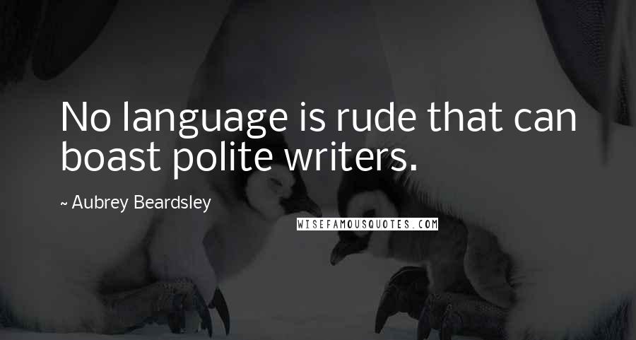 Aubrey Beardsley Quotes: No language is rude that can boast polite writers.