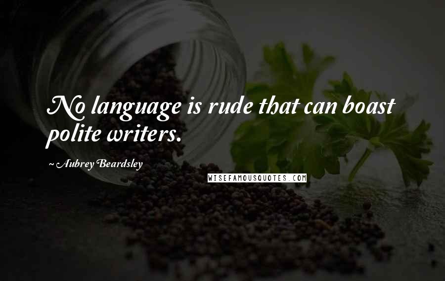 Aubrey Beardsley Quotes: No language is rude that can boast polite writers.