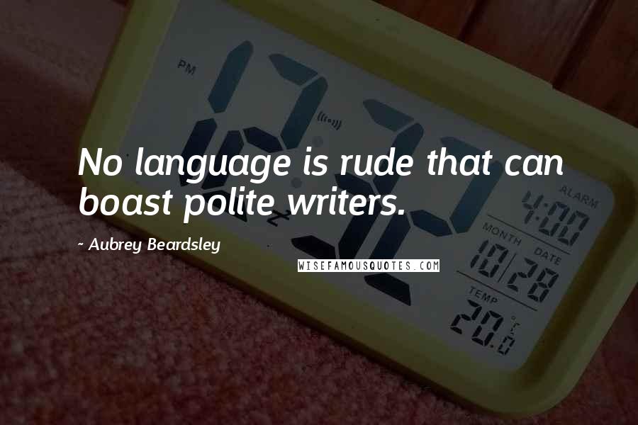 Aubrey Beardsley Quotes: No language is rude that can boast polite writers.