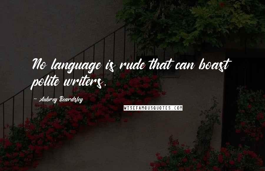 Aubrey Beardsley Quotes: No language is rude that can boast polite writers.