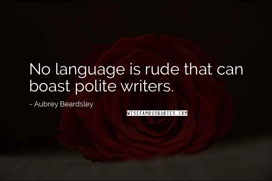 Aubrey Beardsley Quotes: No language is rude that can boast polite writers.