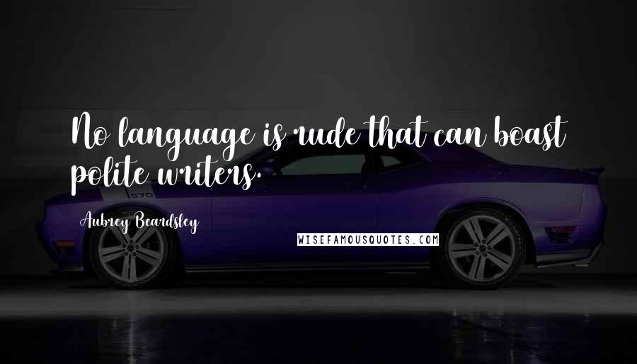 Aubrey Beardsley Quotes: No language is rude that can boast polite writers.