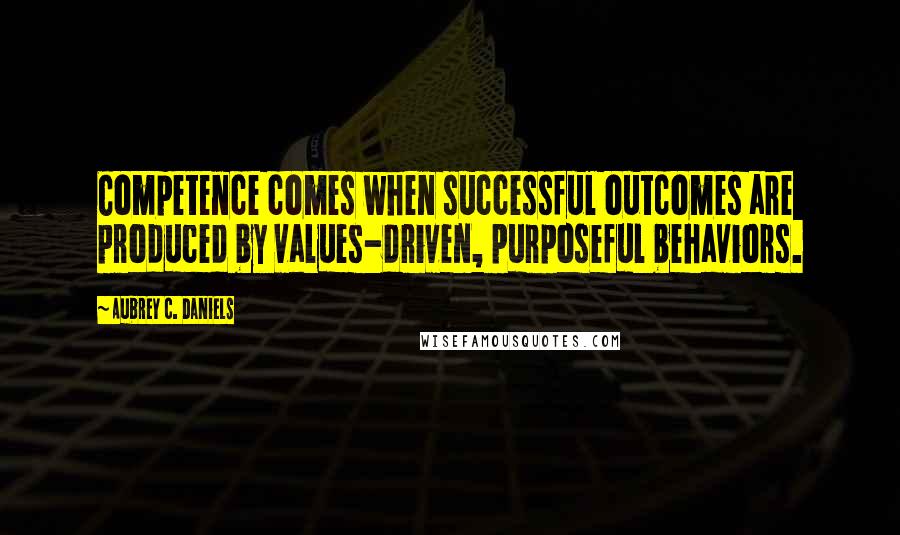 Aubrey C. Daniels Quotes: Competence comes when successful outcomes are produced by values-driven, purposeful behaviors.