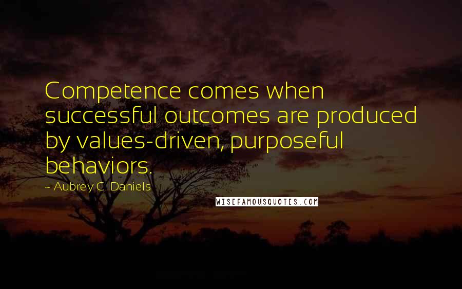 Aubrey C. Daniels Quotes: Competence comes when successful outcomes are produced by values-driven, purposeful behaviors.