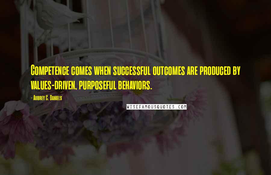 Aubrey C. Daniels Quotes: Competence comes when successful outcomes are produced by values-driven, purposeful behaviors.