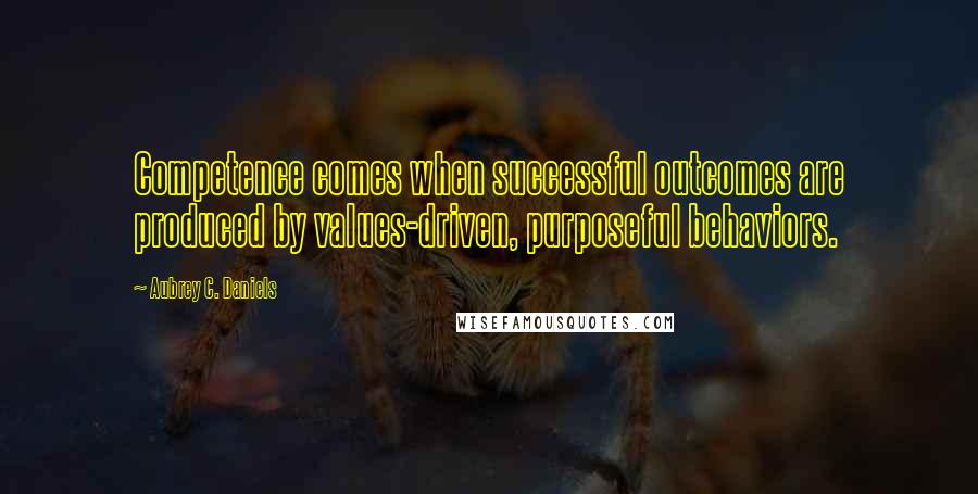 Aubrey C. Daniels Quotes: Competence comes when successful outcomes are produced by values-driven, purposeful behaviors.