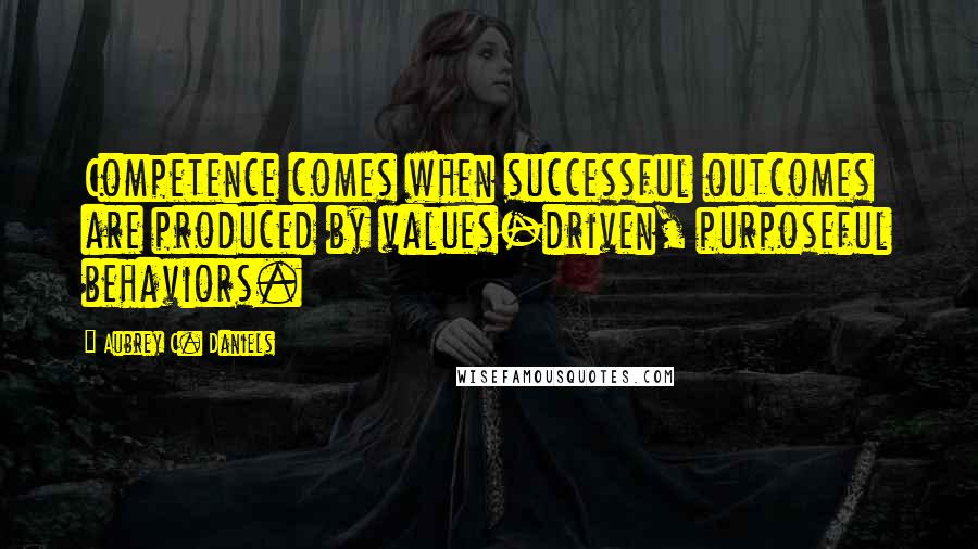 Aubrey C. Daniels Quotes: Competence comes when successful outcomes are produced by values-driven, purposeful behaviors.