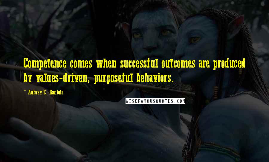 Aubrey C. Daniels Quotes: Competence comes when successful outcomes are produced by values-driven, purposeful behaviors.