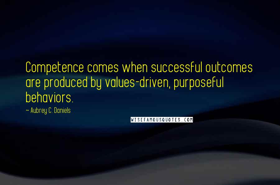 Aubrey C. Daniels Quotes: Competence comes when successful outcomes are produced by values-driven, purposeful behaviors.