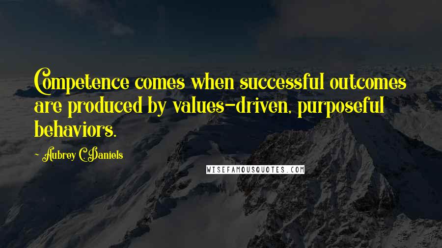 Aubrey C. Daniels Quotes: Competence comes when successful outcomes are produced by values-driven, purposeful behaviors.