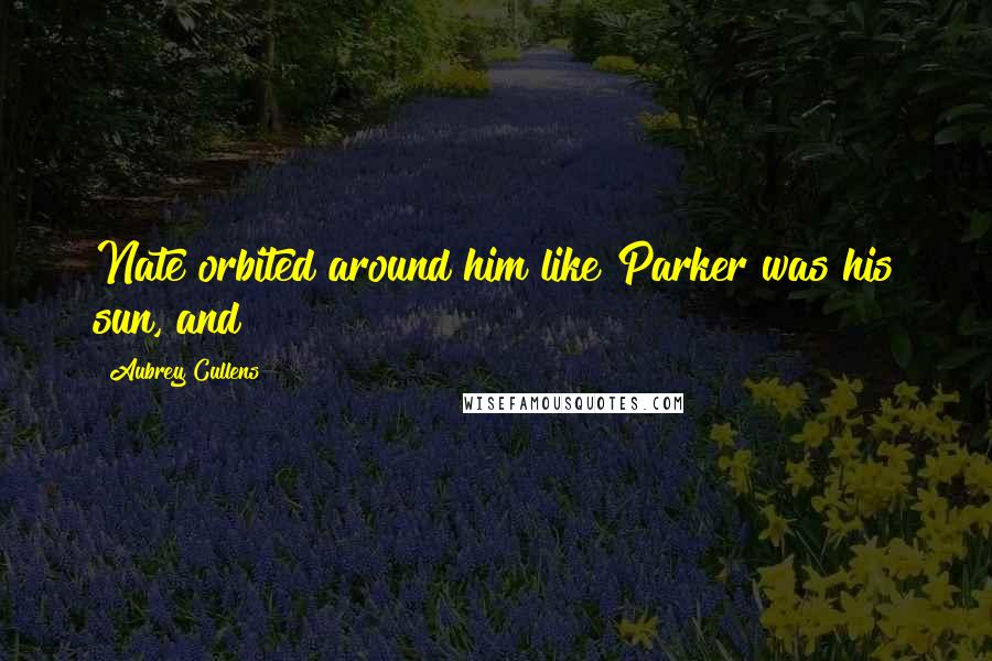 Aubrey Cullens Quotes: Nate orbited around him like Parker was his sun, and