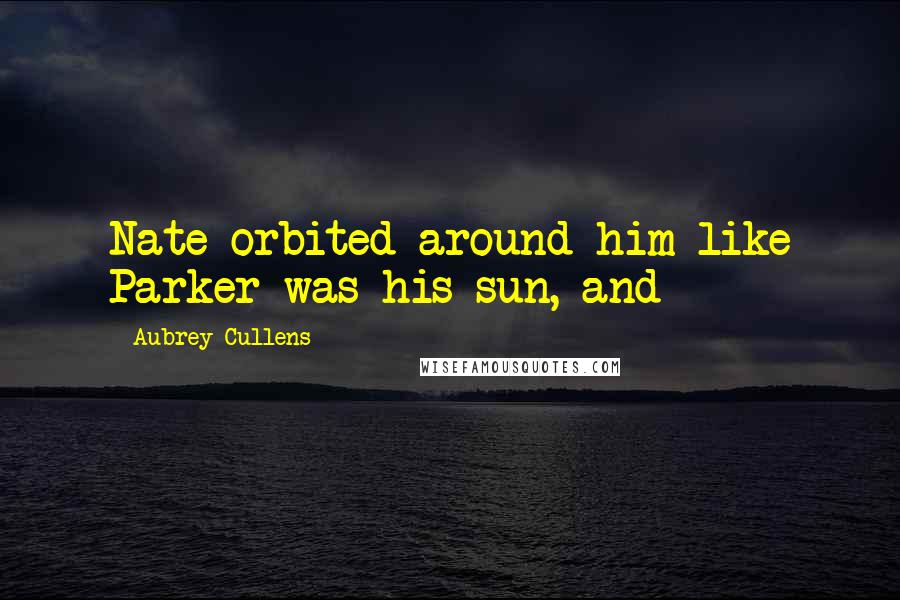 Aubrey Cullens Quotes: Nate orbited around him like Parker was his sun, and