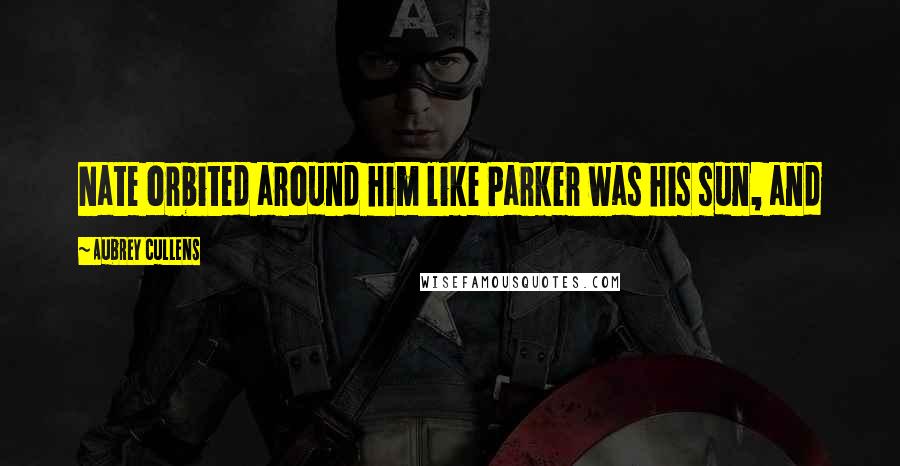 Aubrey Cullens Quotes: Nate orbited around him like Parker was his sun, and