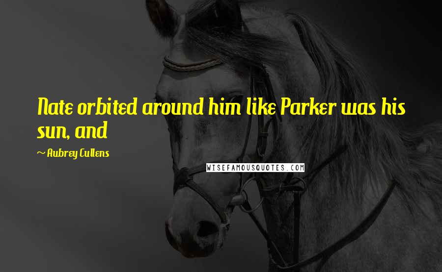 Aubrey Cullens Quotes: Nate orbited around him like Parker was his sun, and